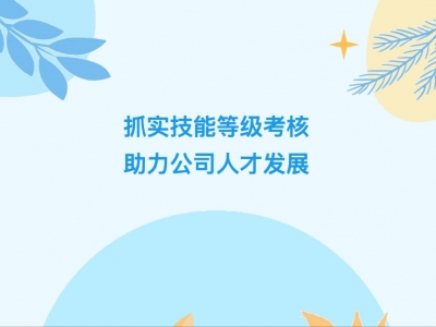 抓實(shí)技能等級(jí)考核，助力公司人才發(fā)展